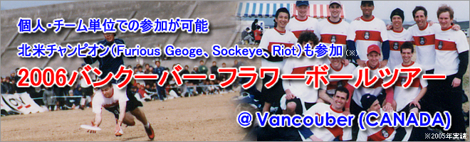 2006バンクーバー・フラワーボールツアー 個人・チーム単位での参加が可能 北米チャンピオン(Furious Geoge、Sockeye、Riot)も参加 Vancouber (CANADA)